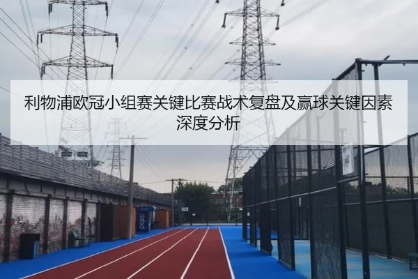 利物浦欧冠小组赛关键比赛战术复盘及赢球关键因素深度分析